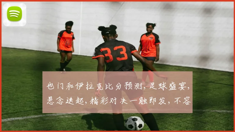 也门和伊拉克比分预测,足球盛宴,悬念迭起,精彩对决一触即发,不容错过