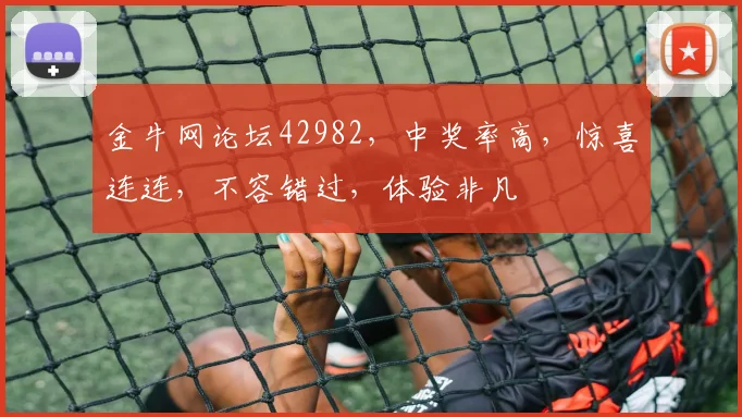 金牛网论坛42982，中奖率高，惊喜连连，不容错过，体验非凡