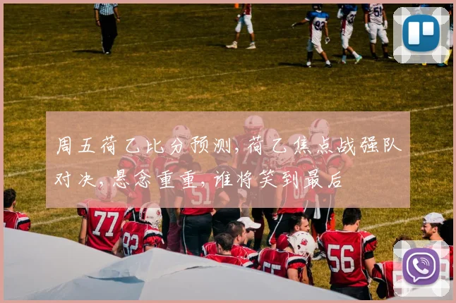 周五荷乙比分预测,荷乙焦点战强队对决,悬念重重,谁将笑到最后