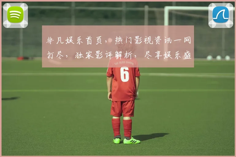 非凡娱乐首页，热门影视资讯一网打尽，独家影评解析，尽享娱乐盛宴，畅享观影新体验
