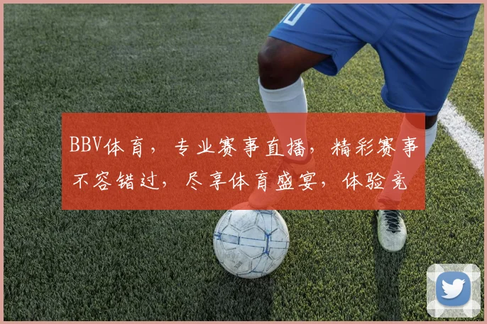 BBV体育，专业赛事直播，精彩赛事不容错过，尽享体育盛宴，体验竞技魅力，精彩不断，等你来观