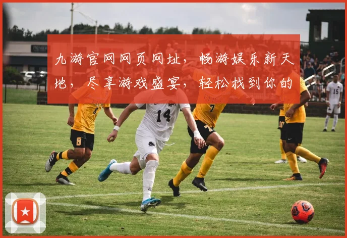 九游官网网页网址，畅游娱乐新天地，尽享游戏盛宴，轻松找到你的游戏乐园
