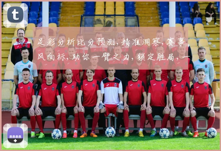 足彩分析比分预测,精准洞察,赛事风向标,助你一臂之力,锁定胜局,一击即中。